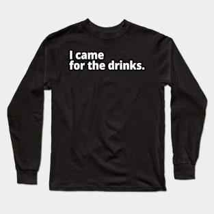 I came for the drinks. Long Sleeve T-Shirt